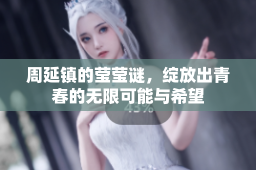 周延镇的莹莹谜，绽放出青春的无限可能与希望