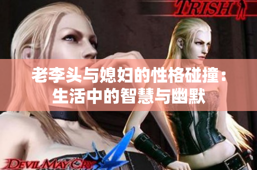 老李头与媳妇的性格碰撞：生活中的智慧与幽默