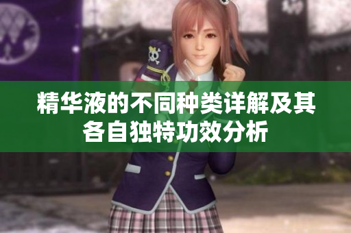 精华液的不同种类详解及其各自独特功效分析