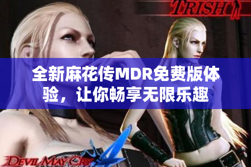 全新麻花传MDR免费版体验，让你畅享无限乐趣