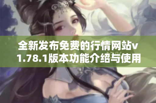全新发布免费的行情网站v1.78.1版本功能介绍与使用指南