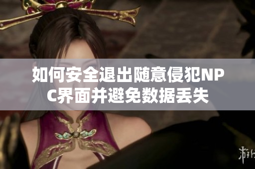 如何安全退出随意侵犯NPC界面并避免数据丢失