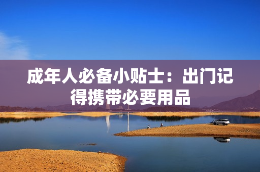 成年人必备小贴士：出门记得携带必要用品