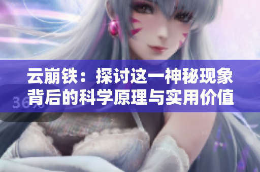 云崩铁：探讨这一神秘现象背后的科学原理与实用价值