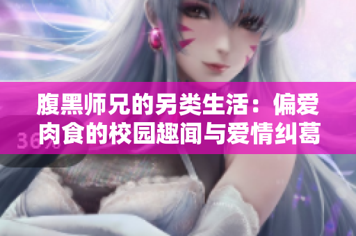 腹黑师兄的另类生活：偏爱肉食的校园趣闻与爱情纠葛