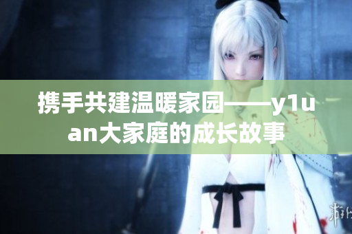 携手共建温暖家园——y1uan大家庭的成长故事