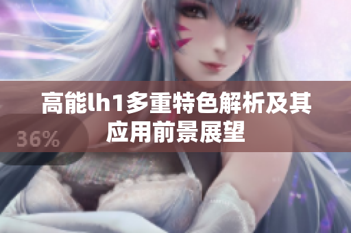 高能lh1多重特色解析及其应用前景展望