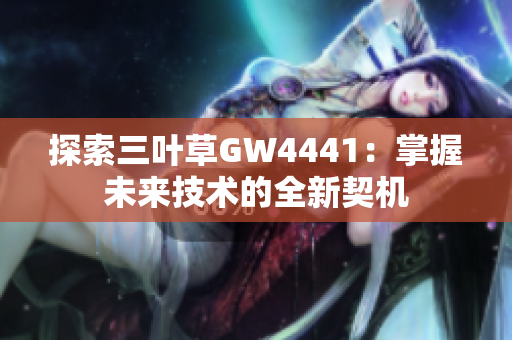 探索三叶草GW4441：掌握未来技术的全新契机
