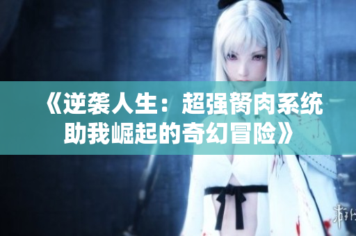 《逆袭人生：超强胬肉系统助我崛起的奇幻冒险》