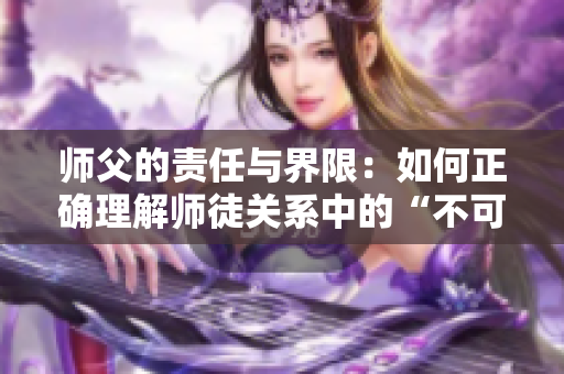 师父的责任与界限：如何正确理解师徒关系中的“不可以”