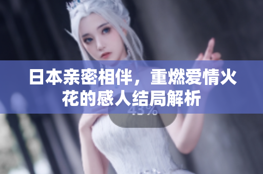 日本亲密相伴，重燃爱情火花的感人结局解析