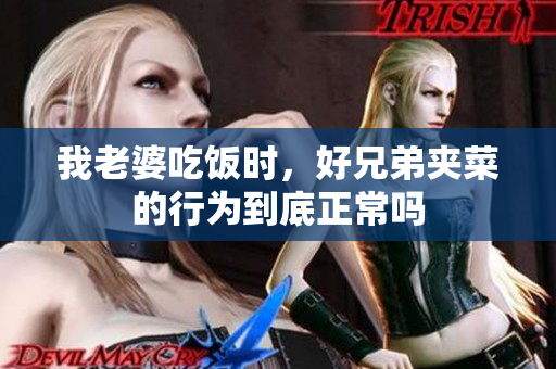 我老婆吃饭时，好兄弟夹菜的行为到底正常吗