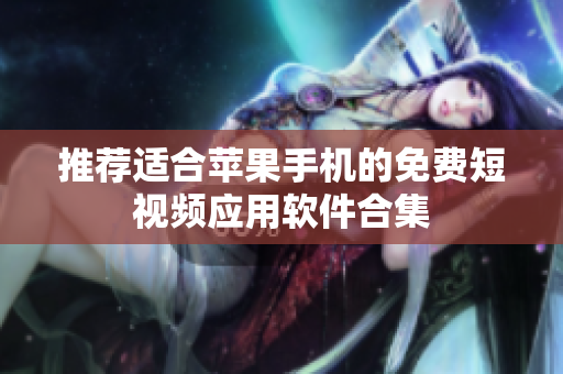 推荐适合苹果手机的免费短视频应用软件合集