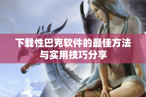 下载性巴克软件的最佳方法与实用技巧分享
