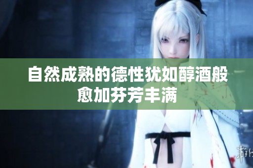 自然成熟的德性犹如醇酒般愈加芬芳丰满