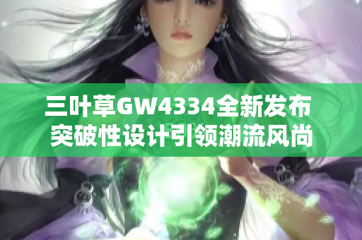 三叶草GW4334全新发布 突破性设计引领潮流风尚