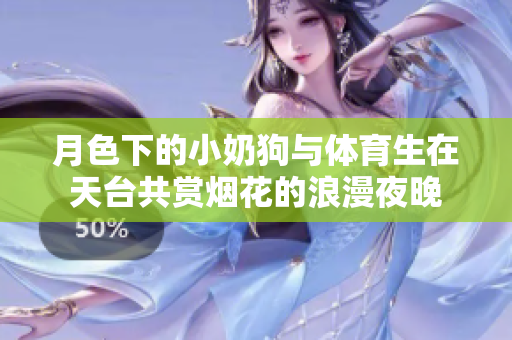 月色下的小奶狗与体育生在天台共赏烟花的浪漫夜晚