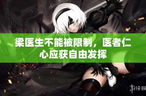 梁医生不能被限制，医者仁心应获自由发挥