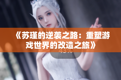 《苏瑾的逆袭之路：重塑游戏世界的改造之旅》