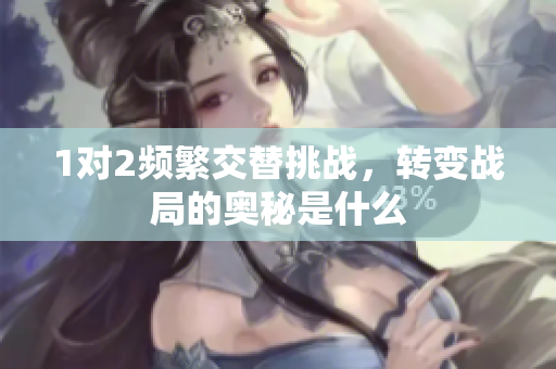 1对2频繁交替挑战，转变战局的奥秘是什么