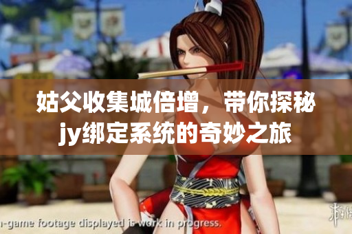 姑父收集城倍增，带你探秘jy绑定系统的奇妙之旅