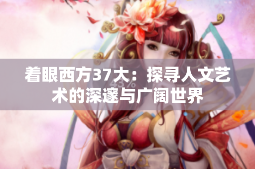 着眼西方37大：探寻人文艺术的深邃与广阔世界