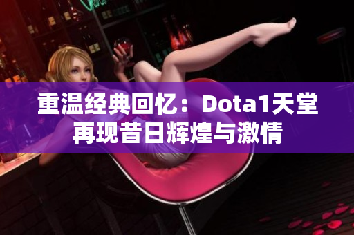 重温经典回忆：Dota1天堂再现昔日辉煌与激情