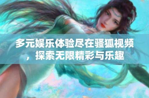 多元娱乐体验尽在骚狐视频，探索无限精彩与乐趣