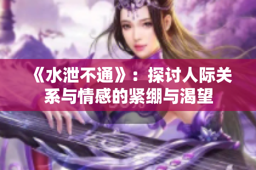 《水泄不通》：探讨人际关系与情感的紧绷与渴望