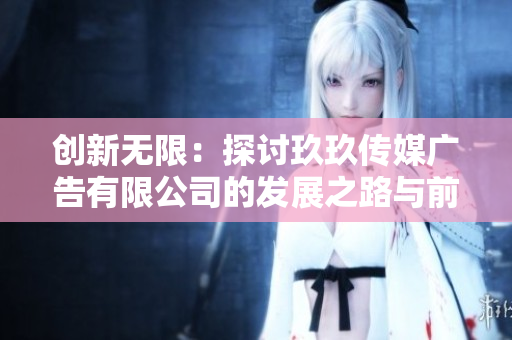 创新无限：探讨玖玖传媒广告有限公司的发展之路与前景
