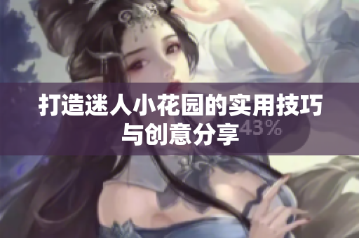打造迷人小花园的实用技巧与创意分享