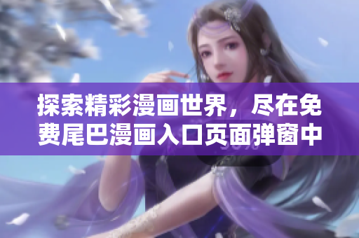 探索精彩漫画世界，尽在免费尾巴漫画入口页面弹窗中