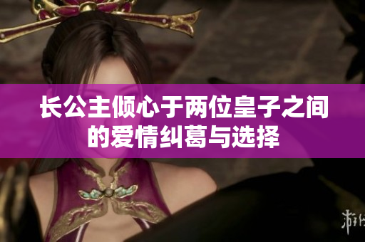 长公主倾心于两位皇子之间的爱情纠葛与选择