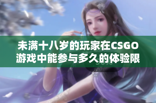 未满十八岁的玩家在CSGO游戏中能参与多久的体验限制分析