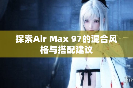 探索Air Max 97的混合风格与搭配建议