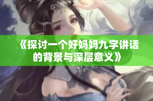 《探讨一个好妈妈九字讲话的背景与深层意义》