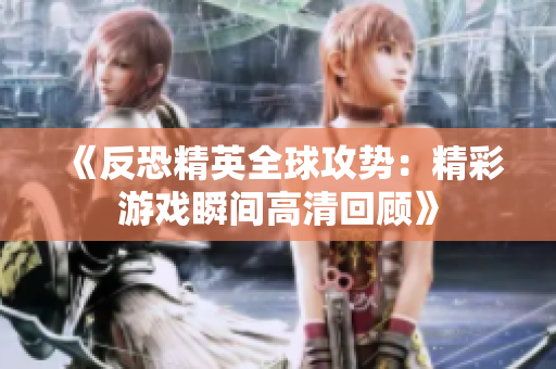 《反恐精英全球攻势：精彩游戏瞬间高清回顾》