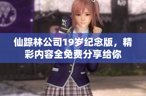仙踪林公司19岁纪念版，精彩内容全免费分享给你