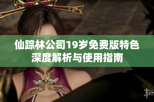 仙踪林公司19岁免费版特色深度解析与使用指南