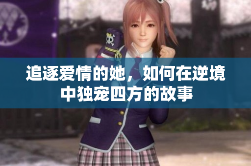 追逐爱情的她，如何在逆境中独宠四方的故事