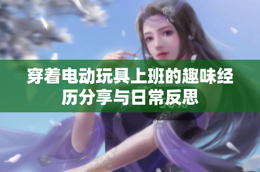穿着电动玩具上班的趣味经历分享与日常反思