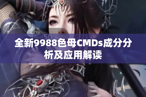 全新9988色母CMDs成分分析及应用解读