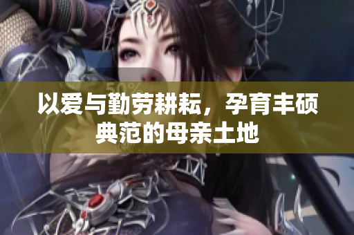 以爱与勤劳耕耘，孕育丰硕典范的母亲土地