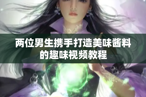 两位男生携手打造美味酱料的趣味视频教程