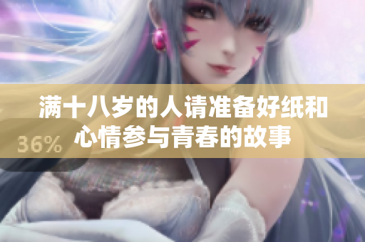 满十八岁的人请准备好纸和心情参与青春的故事