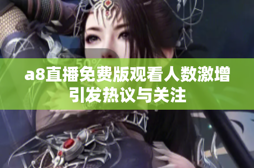 a8直播免费版观看人数激增引发热议与关注