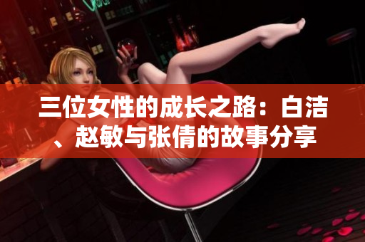 三位女性的成长之路：白洁、赵敏与张倩的故事分享