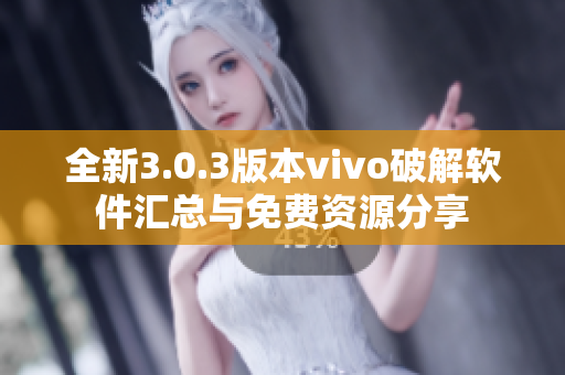 全新3.0.3版本vivo破解软件汇总与免费资源分享