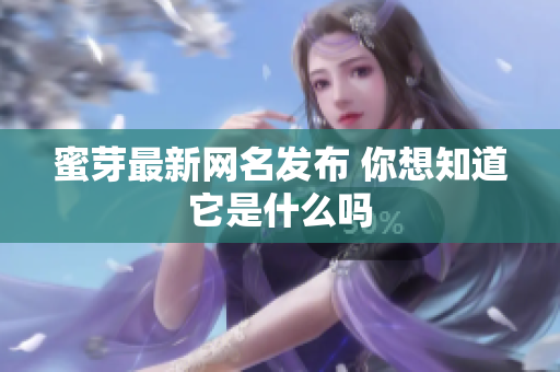 蜜芽最新网名发布 你想知道它是什么吗