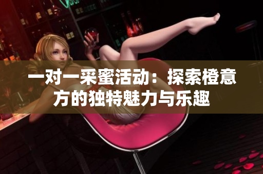 一对一采蜜活动：探索橙意方的独特魅力与乐趣